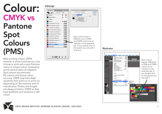 VIRTU DESIGN INSTITUTE: WORKING IN DIGITAL DESIGN - VDIS10021 11
Colour:
CMYK vs
Pantone
Spot
Colours
(PMS)
Most printing ...