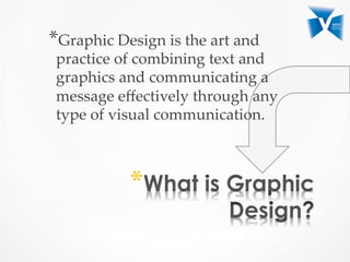 * 
* Graphic  Design  is  the  art  and  
practice  of  combining  text  and  
graphics  and  communicating  a  
message  eﬀectively  through  any  
type  of  visual  communication.  	
	
 