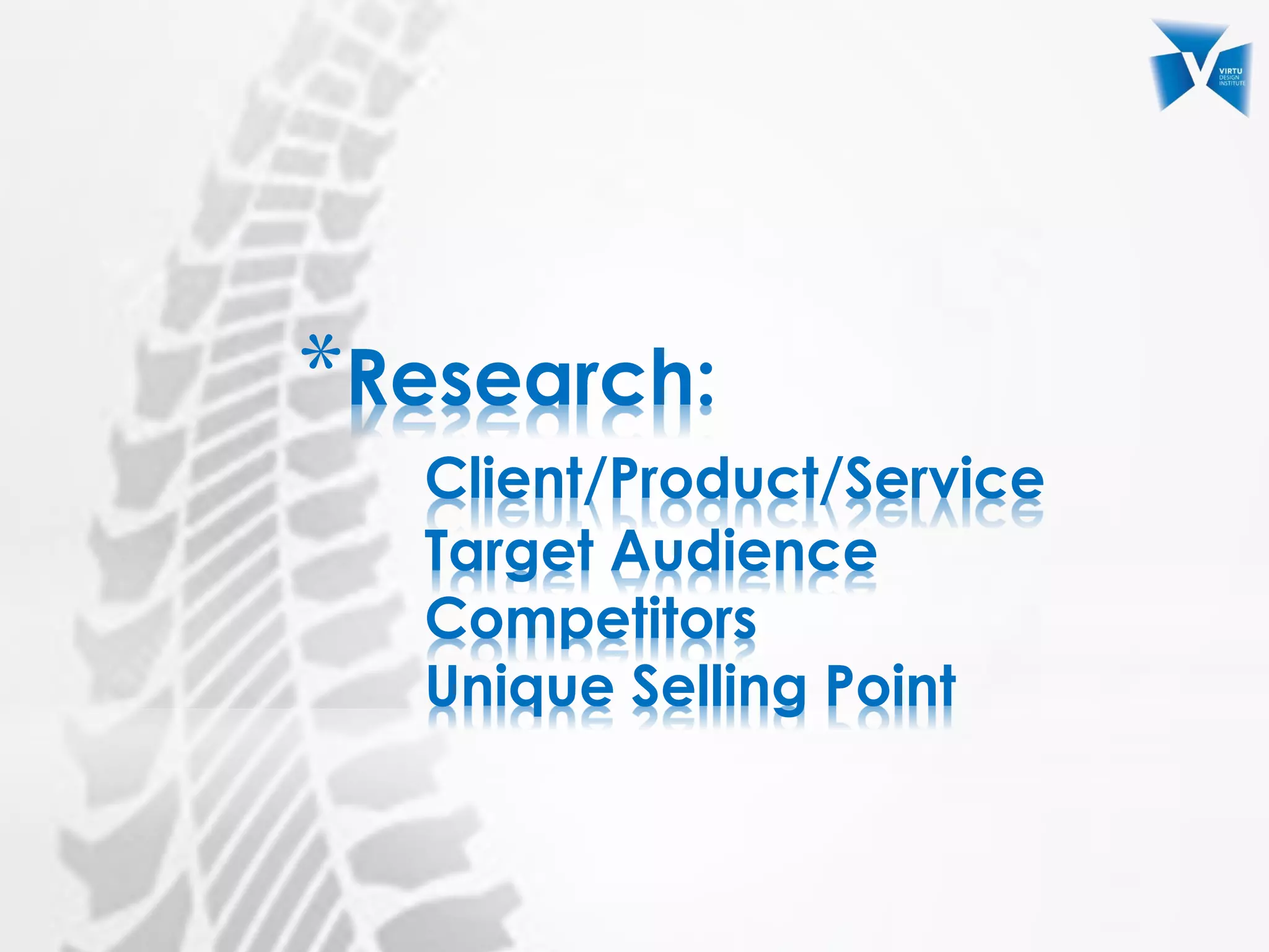 *Research:
Client/Product/Service
Target Audience
Competitors
Unique Selling Point
 