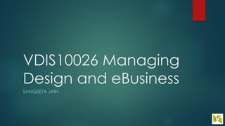 VDIS10026 Managing
Design and eBusiness
SANGEETA JAIN
 