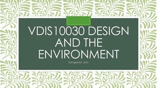 VDIS10030 DESIGN
AND THE
ENVIRONMENTSangeeta Jain
 