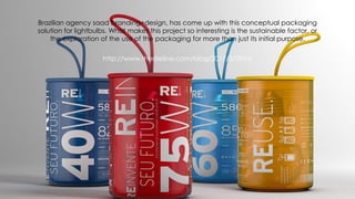 Brazilian agency saad branding+design, has come up with this conceptual packaging
solution for lightbulbs. What makes this project so interesting is the sustainable factor, or
the exploration of the use of the packaging for more than just its initial purpose.
http://www.thedieline.com/blog/2017/3/29/re
 