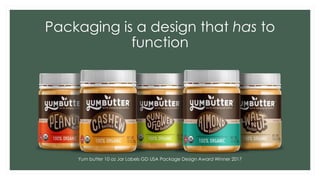Packaging is a design that has to
function
Yum butter 10 oz Jar Labels GD USA Package Design Award Winner 2017
 