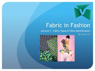 Fabric in Fashion
Lecture 1 – Fabric Types & Fibre Identification
By Maria Lui
 
