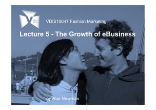 Lecture 5 - The Growth of eBusiness
by Ron Newman
VDIS10047 Fashion Marketing
 