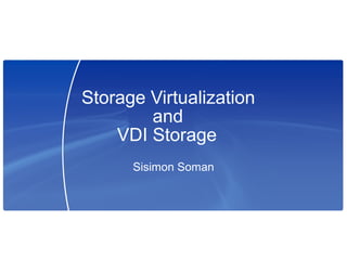 Storage Virtualization
        and
    VDI Storage
      Sisimon Soman
 