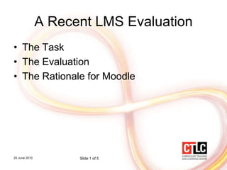 A Recent LMS Evaluation The Task The Evaluation The Rationale for Moodle 25 June 2010 Slide 1 of 5 