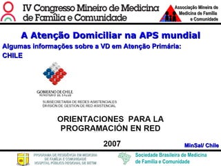 A Atenção Domiciliar na APS mundial Algumas informações sobre a VD em Atenção Primária: CHILE MinSal/ Chile 