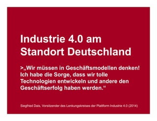 Industrie- und Handelskammer
Nürnberg für Mittelfranken
VDI Bayern Nordost
VDE Nordbayern
Seite 2
2. Markt&Technik Summit „Industrie 4.0“
München, 15. Oktober 2014 Industrie 4.0: Geschäftsmodelle und Umsetzung für den Mittelstand
Industrie 4.0 am
Standort Deutschland
>„Wir müssen in Geschäftsmodellen denken!
Ich habe die Sorge, dass wir tolle
Technologien entwickeln und andere den
Geschäftserfolg haben werden.“
Siegfried Dais, Vorsitzender des Lenkungskreises der Plattform Industrie 4.0 (2014)
 
