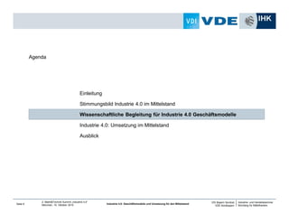Industrie- und Handelskammer
Nürnberg für Mittelfranken
VDI Bayern Nordost
VDE Nordbayern
Seite 9
2. Markt&Technik Summit „Industrie 4.0“
München, 15. Oktober 2014 Industrie 4.0: Geschäftsmodelle und Umsetzung für den Mittelstand
Ausblick
Industrie 4.0: Umsetzung im Mittelstand
Wissenschaftliche Begleitung für Industrie 4.0 Geschäftsmodelle
Stimmungsbild Industrie 4.0 im Mittelstand
Einleitung
Agenda
 