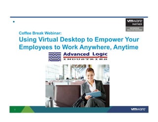 

    Coffee Break Webinar:
    Using Virtual Desktop to Empower Your
    Employees to Work Anywhere, Anytime




1
 