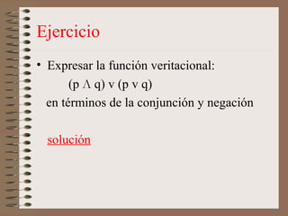 Ejercicio
• Expresar la función veritacional:
(p Л q) v (p v q)
en términos de la conjunción y negación
solución
 