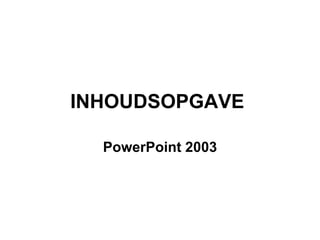INHOUDSOPGAVE  PowerPoint 2003 