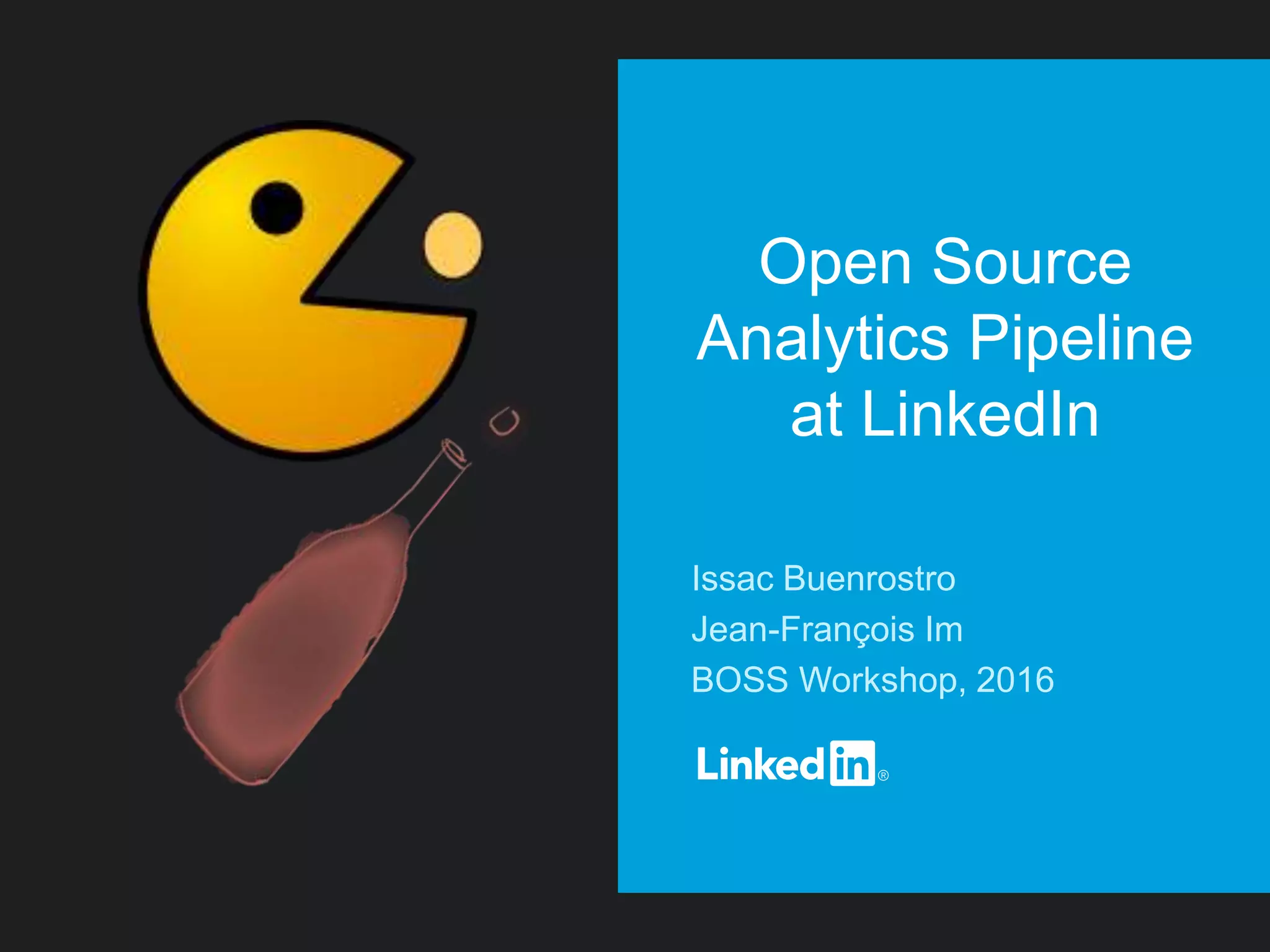Open Source
Analytics Pipeline
at LinkedIn
Issac Buenrostro
Jean-François Im
BOSS Workshop, 2016
 