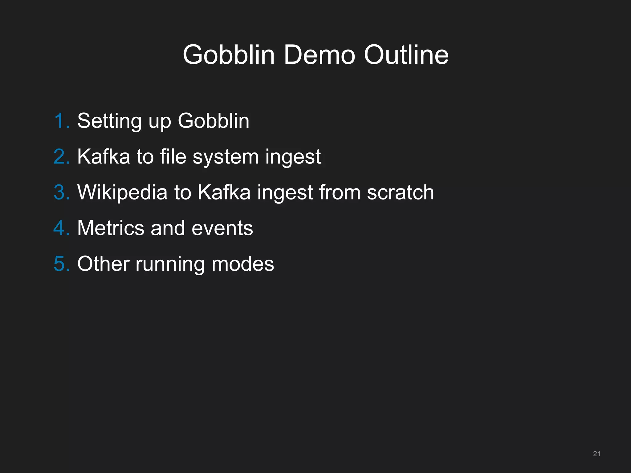 Gobblin Demo Outline
21
1. Setting up Gobblin
2. Kafka to file system ingest
3. Wikipedia to Kafka ingest from scratch
4. Metrics and events
5. Other running modes
 