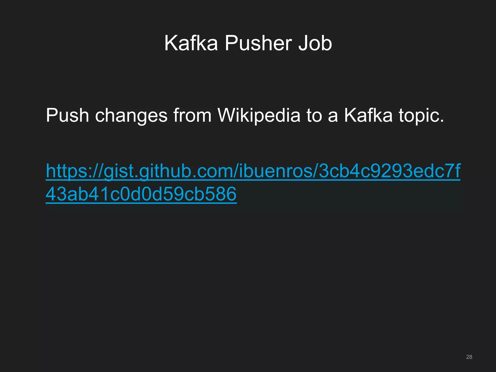 Kafka Pusher Job
28
Push changes from Wikipedia to a Kafka topic.
https://gist.github.com/ibuenros/3cb4c9293edc7f
43ab41c0d0d59cb586
 