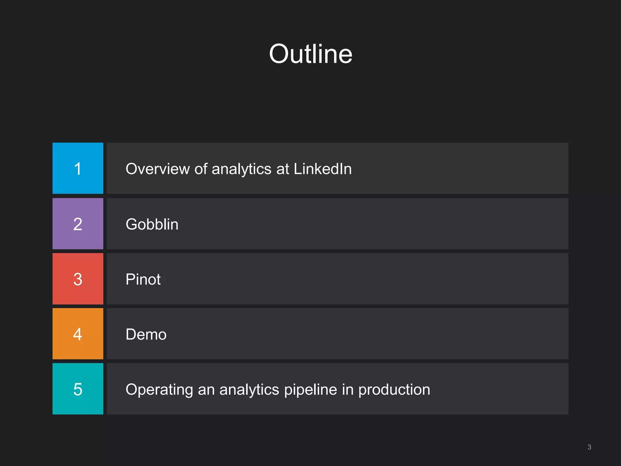 Outline
1 Overview of analytics at LinkedIn
2 Gobblin
3 Pinot
4 Demo
5 Operating an analytics pipeline in production
3
 