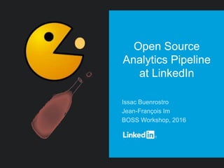 Open Source
Analytics Pipeline
at LinkedIn
Issac Buenrostro
Jean-François Im
BOSS Workshop, 2016
 