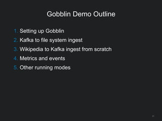 Gobblin Demo Outline
21
1. Setting up Gobblin
2. Kafka to file system ingest
3. Wikipedia to Kafka ingest from scratch
4. Metrics and events
5. Other running modes
 