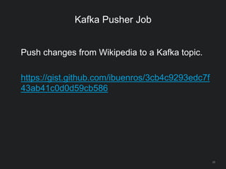 Kafka Pusher Job
28
Push changes from Wikipedia to a Kafka topic.
https://gist.github.com/ibuenros/3cb4c9293edc7f
43ab41c0d0d59cb586
 
