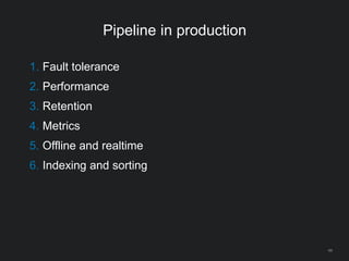 Pipeline in production
1. Fault tolerance
2. Performance
3. Retention
4. Metrics
5. Offline and realtime
6. Indexing and sorting
49
 