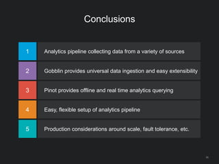 Conclusions
56
1 Analytics pipeline collecting data from a variety of sources
2 Gobblin provides universal data ingestion and easy extensibility
3 Pinot provides offline and real time analytics querying
4 Easy, flexible setup of analytics pipeline
5 Production considerations around scale, fault tolerance, etc.
 