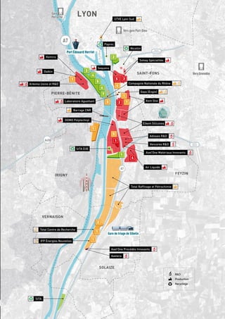 13
A P P E L À M A N I F E S T A T I O N D ’ I N T É R Ê T
Vers gare Part-Dieu
FEYZIN
IRIGNY
SAINT-FONS
PIERRE-BÉNITE
SOLAIZE
VERNAISON
LYON
Port Édouard Herriot
Gare de triage de Sibelin
Total Raffinage et Pétrochimie
UTVE Lyon Sud
Gaya (Engie)
Compagnie Nationale du Rhône
Total Centre de Recherche
Air Liquide
Axel’One Matériaux Innovants
Vencorex RD
Adisseo RD
Elkem Silicones
Kem One
DOMO Polytechnyl
Arkema Usine et RD
Daikin
Kemira
Sequens
Laboratoire Aguettant
Axel’One Procédés Innovants
Axelera
IFP Énergies Nouvelles
Solvay Spécialités
SITA D3E
Paprec
SITA
Nicollin
Barrage CNR
1
1
1
2
1
3
1
4
1
5
1
1
1
1
1
5
1
1
1
1
1
1
1
3
1
4
1
2
1
1
1
2
3
4
5
6
7
A7
A7
A450
Gare
Perrache
Vers Grenoble
Vers gare Part-Dieu
Boulevard
Laurent Bonnevay
Boulevard
Urbain Sud
Gare
Perrache
RD
Production
Recyclage
 
