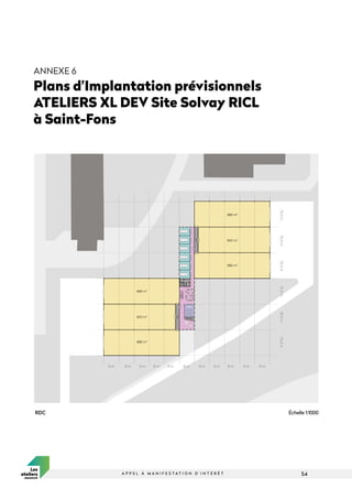 54
A P P E L À M A N I F E S T A T I O N D ’ I N T É R Ê T
ANNEXE 6
Plans d’Implantation prévisionnels
ATELIERS XL DEV Site Solvay RICL
à Saint-Fons
SAS
SAS
Technique
680 m2
680 m2
643 m2
680 m2
680 m2
643 m2
9 m
15.3
m
15.3
m
15.3
m
15.3
m
15.3
m
15.3
m
9 m
9 m
9 m
9 m
9 m 9 m
9 m
9 m
9 m
9 m
RDC Échelle 1:1000
 