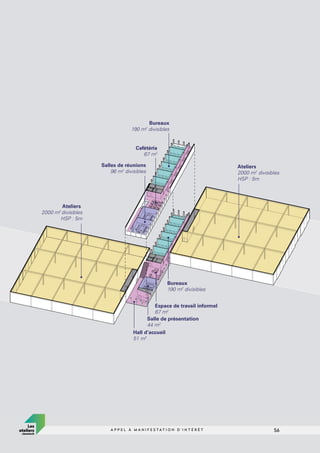 56
A P P E L À M A N I F E S T A T I O N D ’ I N T É R Ê T
Ateliers
2000 m2
divisibles
HSP : 5m
Salles de réunions
96 m2
divisibles
Bureaux
190 m2
divisibles
Cafétéria
67 m2
Bureaux
190 m2
divisibles
Espace de travail informel
67 m2
Hall d’accueil
51 m2
Salle de présentation
44 m2
Ateliers
2000 m2
divisibles
HSP : 5m
56
A P P E L À M A N I F E S T A T I O N D ’ I N T É R Ê T
 