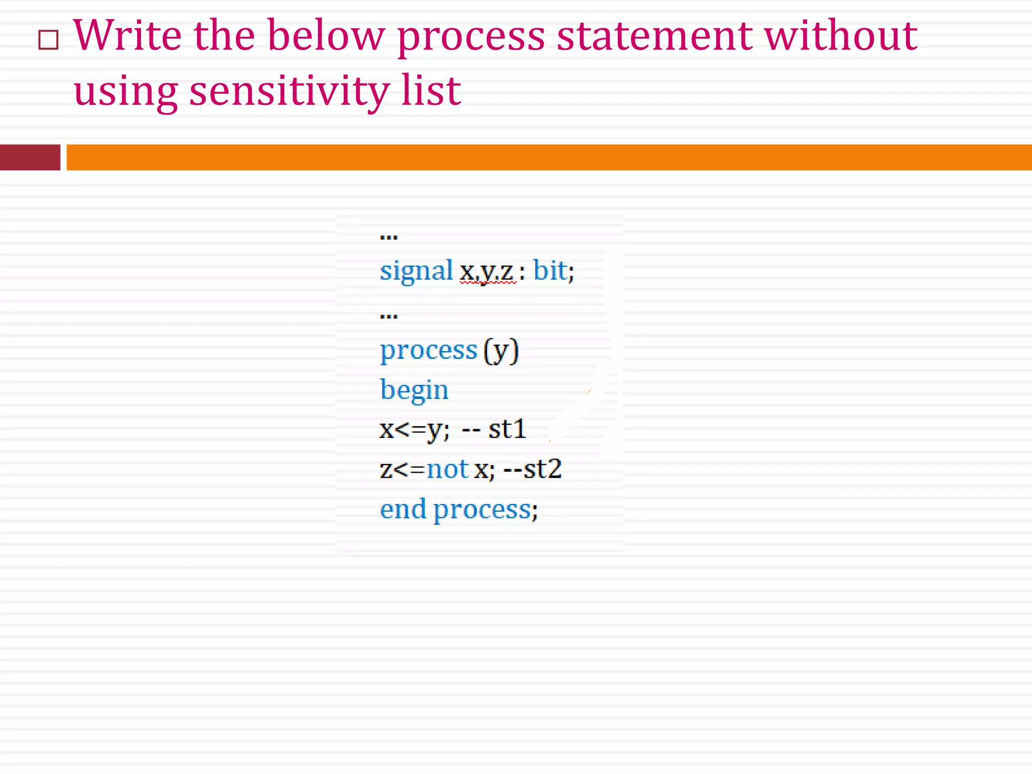  Write the below process statement without
using sensitivity list
 
