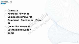 • Contexte
• Pourquoi Power BI
• Composants Power BI
• Comment fonctionne Power
BI
• Qui utilise Power BI
• Et chez Spikee...