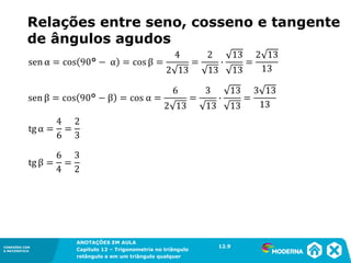 CONEXÕES COM
A MATEMÁTICA
ANOTAÇÕES EM AULA
Capítulo 12 – Trigonometria no triângulo
retângulo e em um triângulo qualquer
ANOTAÇÕES EM AULA
Capítulo 12 – Trig. no triâng. ret. e num triâng. qualquer
12.1
CONEXÕES COM
A MATEMÁTICA
CONEXÕES COM
A MATEMÁTICA
ANOTAÇÕES EM AULA
Capítulo 12 – Trigonometria no triângulo
retângulo e em um triângulo qualquer
Relações entre seno, cosseno e tangente
de ângulos agudos
12.9
 