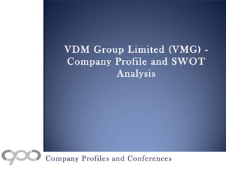 VDM Group Limited (VMG) -
Company Profile and SWOT
Analysis
Company Profiles and Conferences
 