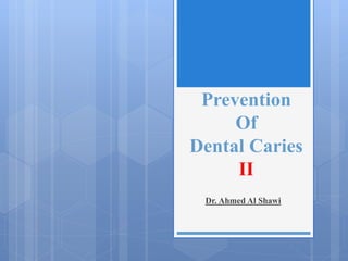 Prevention
Of
Dental Caries
II
Dr. Ahmed Al Shawi
 