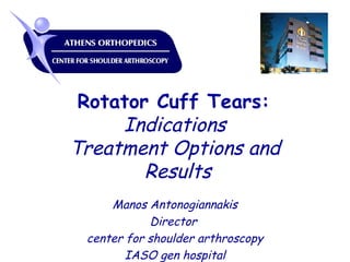 Rotator Cuff Tears:
Indications
Treatment Options and
Results
Manos Antonogiannakis
Director
center for shoulder arthroscopy
IASO gen hospital
 