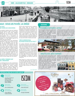 HIER - AUJOURD’HUI - DEMAIN2
Vous êtes surement passés devant cette
maison sans même y avoir fait attention !
Coincée entre le n°2 et le n°2 bis rue
Voltaire, on peut apercevoir une petite
façade qui semble avoir résistée à l’histoire
et la modernisation du quartier.
Unique dans son genre la plus petite
maison de Lille vaut le détour ... ou pas.
Cette jolie demeure que l’on pourrait
croire habitée n’est en fait que l’extrémité
de la cour d’un magasin, où sont
entreposées des poubelles.
Prendre la rue Saint-André et entrer dans
le magasin Point Soleil avant de découvrir
à l’arrière de la boutique que ce qui
paraissait être une maison n’est qu’une
illusion !
Manon SCOGNAMIGLIO
MINI FAÇADE, MAXI SURPRISE !
Sur la façade de l’Esplanade se trouvaient
deux escaliers en ruine, séparés par la
Moyenne Deûle, seuls symboles restant
de la passerelle Napoléon, première
passerelle couverte d’Europe.
Elle a été construite en 1809 et nommée
en l’honneur de Napoléon Ier. Détruite
deux fois par les Allemands en 1918 et
1944 et reconstruite en 1920 à l’occasion
de la première exposition internationale
de Lille, elle est à nouveau en construction
depuis le début de l’année, à l’endroit
même de l’ancienne passerelle, dans le
cadre de la réhabilitation de la Citadelle.
Blandine COUSIN
PASSERELLE NAPOLÉON : ACTE III
ZOOMSLILLE : SOUS LES PAVÉS, LA DEÛLE
LA VILLE
DE TOUTES LES CONVOITISES
La première mention écrite de l’existence
de Lille remonte à 1066. La ville est alors
appelée Isla, du latin insula, signifiant
littéralement l’île. Traversée par la Deûle,
la ville joue alors le rôle de port de
déchargement. On y réceptionne les
marchandises des bateaux qui ne peuvent
naviguer sur cette portion basse de la
Deûle, pas assez profonde.
A cette époque, Isla est sous domination
flamande. La ville passe ensuite aux mains
du duc de Bourgogne, puis des Pays-
Bas espagnols. Il faut attendre l’an 1667
pour que Lille soit finalement rattachée
à la France, après un siège de 10 jours
orchestré par Louis XIV. Vauban en fait une
place forte militaire. La célèbre Citadelle
sera ainsi érigée en seulement trois ans, et
achevée en 1670. En 1708, la ville bascule
de nouveau sous pavillon hollandais. C’est
par le traité d’Utrecht, signé en 1714,
que Lille est définitivement rattachée au
royaume de France. La ville aura connu pas
moins de douze sièges dans son histoire !
LA DEÛLE, ÉLÉMENT CLEF
DE L’URBANISME
Le développement de Lille est étroitement
lié à la configuration de la Deûle. Il existe
une différence de niveau d’environ
deux mètres entre Haute et Basse Deûle.
Cette contrainte naturelle explique la
construction des deux ports de la ville : le
quai du Wault et le quai de la Basse Deûle.
Lille est alors traversée par de nombreux
petits canaux. Mais ces derniers, peu
profonds, étroits et bordés de maisons, sont
inadaptés à la navigation commerciale. Les
marchandises sont ainsi transportées, par
chariot ou à dos d’homme, entre les deux
ports. Il faut attendre 1751 pour qu’un
canal reliant Haute et Basse Deûle soit
creusé et mis en eau. Voulu par Vauban, le
Canal de l’Esplanade a permis de détourner
les eaux de la rivière en dehors de la ville.
VERS UN RENOUVEAU
DU PASSÉ FLUVIAL DE LA VILLE ?
Les canaux intramuros, mal irrigués, se
transforment en égouts. Dès la fin du XVIIIe
siècle, de nombreux arrêtés sont pris pour
tenter de les assainir. En 1811, il devient
« expressément défendu à tout particulier
de jeter dans les canaux aucune espèce
d’ordure ou de décombres ». Cette politique
d’assainissement va se poursuivre avec le
comblement progressif de tous les canaux
du centre ville. Le bras de la Basse Deûle,
qui s’engouffrait à l’endroit de l’avenue
du Peuple Belge, sera asséché à partir des
années 30.
Mais l’histoire ne s’arrête peut-être pas là.
Le Plan Bleu Lillois prévoit une remise en
eau d’une partie des bras intramuros de
la Deûle. Bien que reportée, il n’en faut
pas plus pour rêver, et s’imaginer marin
d’un jour allant chercher ses croissants en
bateau.
Louis HECQUET
© Chloé ARROYO
© Chloé ARROYO
Responsable
Pôle rédaction
Pierre WAESELYNCK
Responsable
Pôle publicité
Annelyse GAUDARD
Responsable
Pôle événementiel
Ambre BOCQUET
Responsables
Pôle infographie
Chloé ARROYO
Camille AUVAGE
Responsables
Pédagogiques
Gwyddyan BUVELOT
Olivier FACON
Jean-Marc FRECON
Doria PERREUX
Olivier RAMON
L’ISCOM aux rênes de ce numéro spécial
 