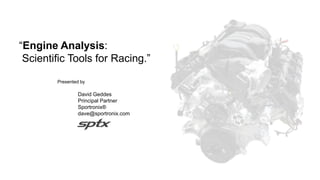“Engine Analysis:
Scientific Tools for Racing.”
Presented by
David Geddes
Principal Partner
Sportronix®
dave@sportronix.com
 