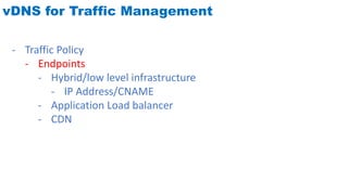 vDNS for Traffic Management
- Traffic Policy
- Endpoints
- Hybrid/low level infrastructure
- IP Address/CNAME
- Application Load balancer
- CDN
 