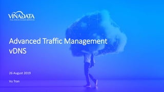 Advanced Traffic Management
vDNS
26 August 2019
Vu Tran
 