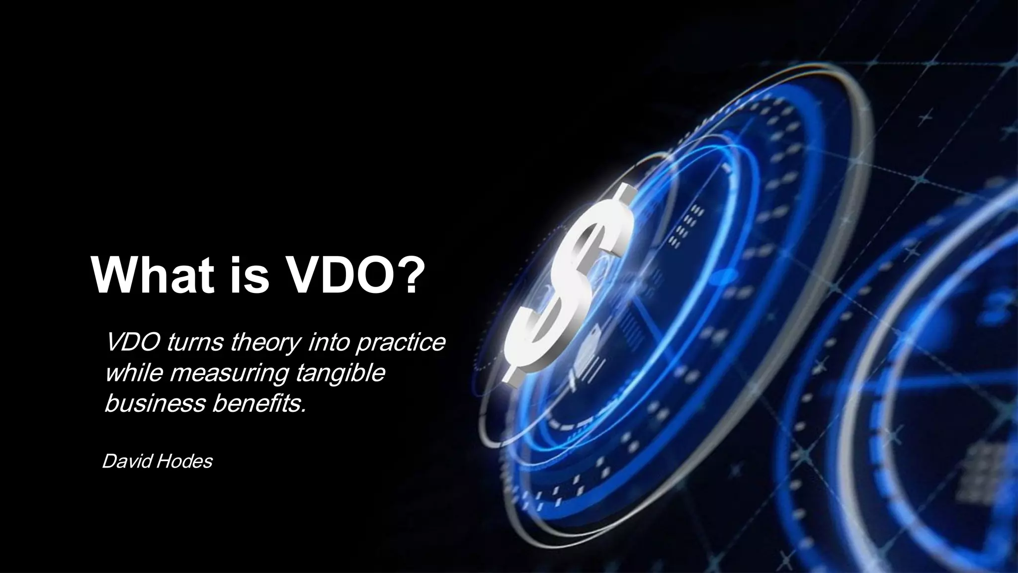 What is VDO?
VDO turns theory into practice
while measuring tangible
business benefits.
David Hodes
 
