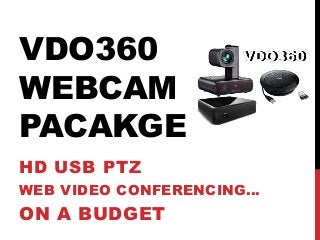 VDO360
WEBCAM
PACAKGE
HD USB PTZ
WEB VIDEO CONFERENCING…
ON A BUDGET
 