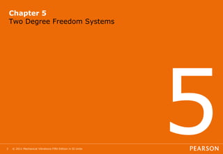 © 2011 Mechanical Vibrations Fifth Edition in SI Units
3
Chapter 5
Two Degree Freedom Systems
 