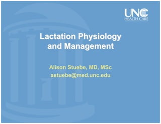 Lactation Physiology
and Management
Alison Stuebe, MD, MSc
astuebe@med.unc.edu
 