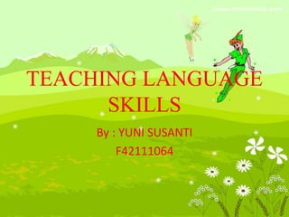 TEACHING LANGUAGE
SKILLS
By : YUNI SUSANTI
F42111064
 