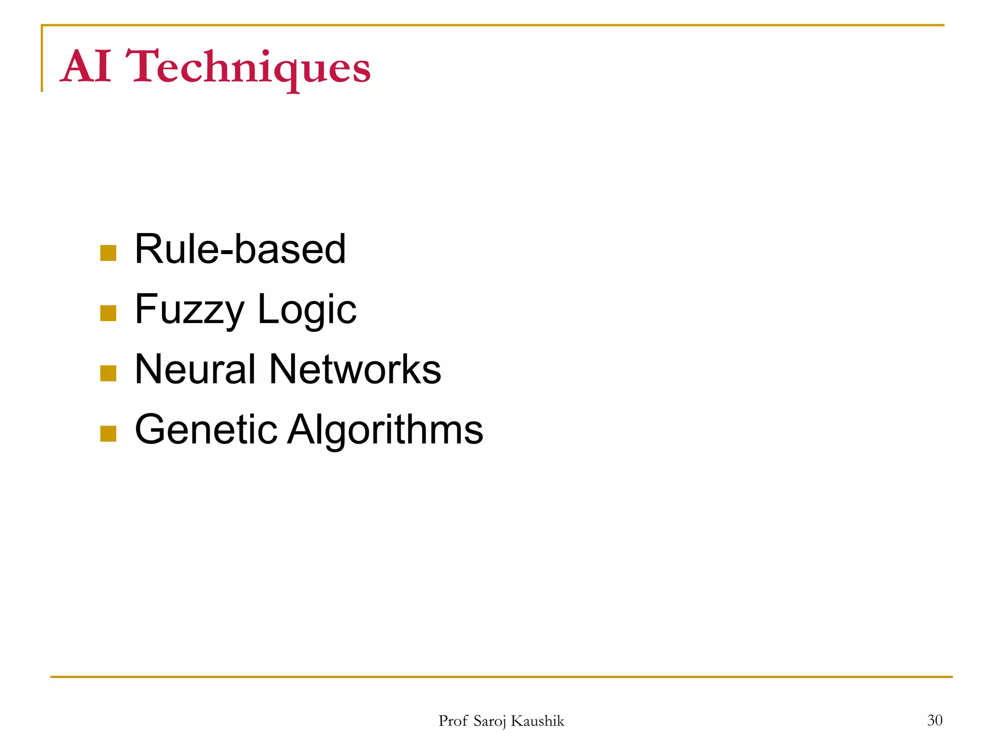 Prof Saroj Kaushik 30
AI Techniques
 Rule-based
 Fuzzy Logic
 Neural Networks
 Genetic Algorithms
 