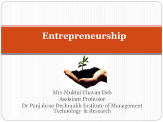 Mrs.Muktai Chavan Deb
Assistant Professor
Dr.Panjabrao Deshmukh Institute of Management
Technology & Research
Entrepreneurship
 