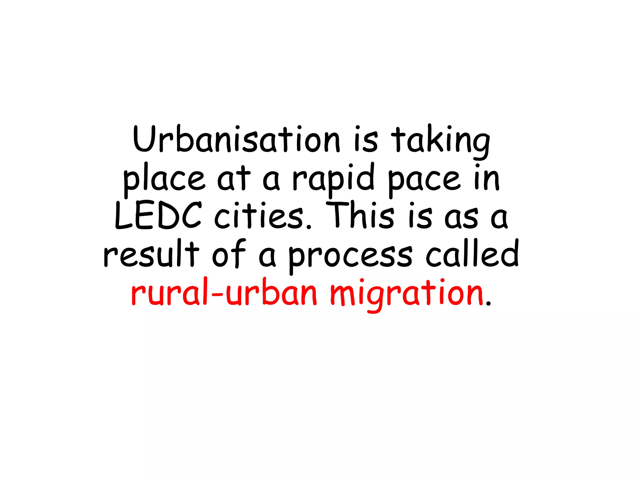 Urbanisation is taking
place at a rapid pace in
LEDC cities. This is as a
result of a process called
rural-urban migration.
 