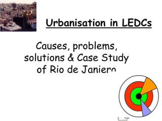Urbanisation in LEDCs
Causes, problems,
solutions & Case Study
of Rio de Janiero
 
