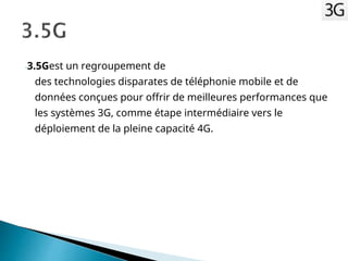 -3.5Gest un regroupement de
des technologies disparates de téléphonie mobile et de
données conçues pour offrir de meilleures performances que
les systèmes 3G, comme étape intermédiaire vers le
déploiement de la pleine capacité 4G.
 
