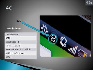 4G
Installations:
Appels vocaux
SMS
Appel vidéo HD
Télévision mobile HD
Internet ultra haut débit
Vidéo conférence
GPS
 
